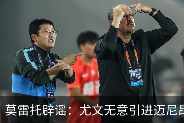 莫雷托辟谣：尤文无意引进迈尼昂，完全没有考虑开启谈判